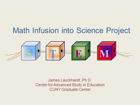 Math Infusion into Science Project James Lauckhardt, Ph.D. Center for Advanced Study in Education CUNY Graduate Center.