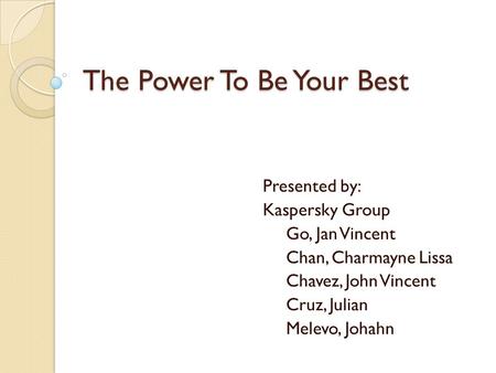 The Power To Be Your Best Presented by: Kaspersky Group Go, Jan Vincent Chan, Charmayne Lissa Chavez, John Vincent Cruz, Julian Melevo, Johahn.