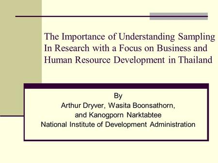 The Importance of Understanding Sampling In Research with a Focus on Business and Human Resource Development in Thailand By Arthur Dryver, Wasita Boonsathorn,