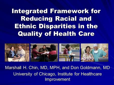 Integrated Framework for Reducing Racial and Ethnic Disparities in the Quality of Health Care Marshall H. Chin, MD, MPH, and Don Goldmann, MD University.