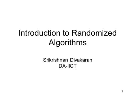 1 Introduction to Randomized Algorithms Srikrishnan Divakaran DA-IICT.