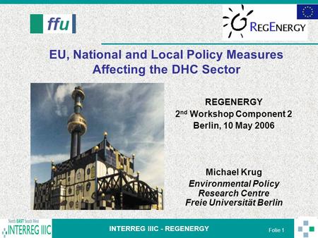 INTERREG IIIC - REGENERGY Folie 1 EU, National and Local Policy Measures Affecting the DHC Sector REGENERGY 2 nd Workshop Component 2 Berlin, 10 May 2006.