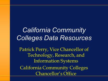 California Community Colleges Data Resources Patrick Perry, Vice Chancellor of Technology, Research, and Information Systems California Community Colleges.