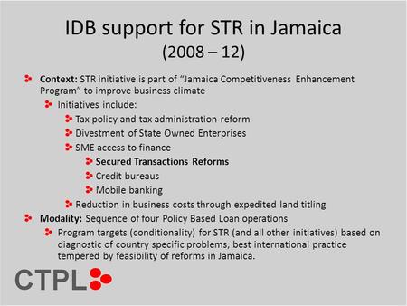 IDB support for STR in Jamaica (2008 – 12) Context: STR initiative is part of “Jamaica Competitiveness Enhancement Program” to improve business climate.