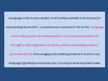 Language is the most powerful, most readily available tool we have for representing the world to ourselves and ourselves to the world. Language is not.