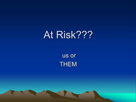 At Risk??? At Risk??? us or us orTHEM. Based on Leonore Ganschow and Elke Schnieder.