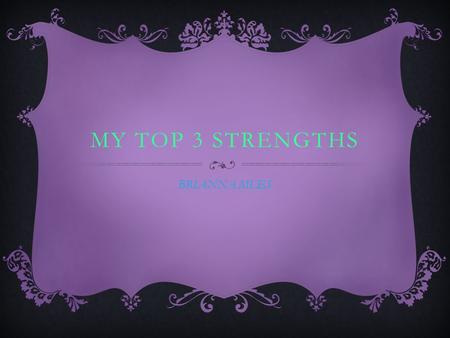 BRIANNA MLES MY TOP 3 STRENGTHS. MUSICAL You like the rhythm and sound of language. You like poems, songs, and jingles. You enjoy humming or singing along.