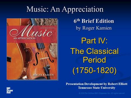 6 th Brief Edition by Roger Kamien Part IV: The Classical Period (1750-1820) © 2008 The McGraw-Hill Companies, Inc. All rights reserved. Music: An Appreciation.