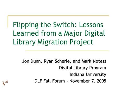 Flipping the Switch: Lessons Learned from a Major Digital Library Migration Project Jon Dunn, Ryan Scherle, and Mark Notess Digital Library Program Indiana.