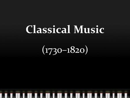 Classical Music (1730–1820). Classical Music Overlaps with Baroque and Romantic Eras Begins in Italy Some people believe the new style has it’s origins.