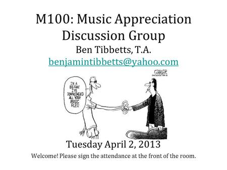 M100: Music Appreciation Discussion Group Ben Tibbetts, T.A. Welcome! Please sign the attendance at the front of the room.