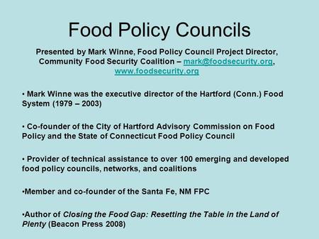 Food Policy Councils Presented by Mark Winne, Food Policy Council Project Director, Community Food Security Coalition –