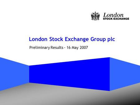 London Stock Exchange Group plc Preliminary Results – 16 May 2007.