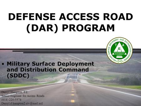 DEFENSE ACCESS ROAD (DAR) PROGRAM Military Surface Deployment and Distribution Command (SDDC) Darryl Hampton, P.E. Senior Engineer for Access Roads (618)