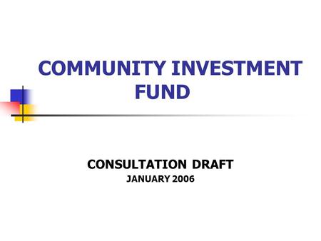 COMMUNITY INVESTMENT FUND CONSULTATION DRAFT JANUARY 2006.