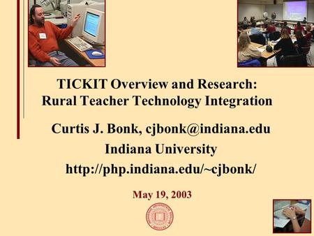 TICKIT Overview and Research: Rural Teacher Technology Integration Curtis J. Bonk, Indiana University