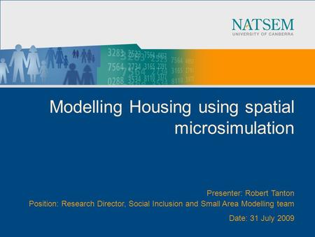 Modelling Housing using spatial microsimulation Presenter: Robert Tanton Position: Research Director, Social Inclusion and Small Area Modelling team Date: