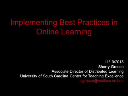 Implementing Best Practices in Online Learning 11/19/2013 Sherry Grosso Associate Director of Distributed Learning University of South Carolina Center.