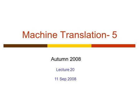 Machine Translation- 5 Autumn 2008 Lecture 20 11 Sep 2008.