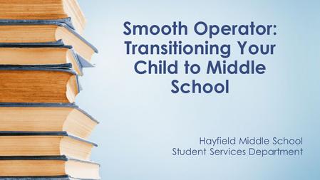 Smooth Operator: Transitioning Your Child to Middle School Hayfield Middle School Student Services Department.