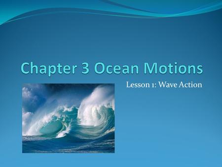 Lesson 1: Wave Action. What is a Wave Most waves form when winds blowing across the water’s surface transmit their energy to the water. Waves start in.