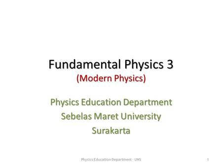 Fundamental Physics 3 (Modern Physics) Physics Education Department Sebelas Maret University Surakarta Physics Education Department - UNS1.