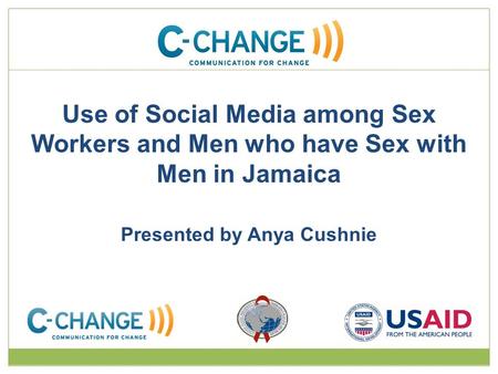 Use of Social Media among Sex Workers and Men who have Sex with Men in Jamaica Presented by Anya Cushnie.