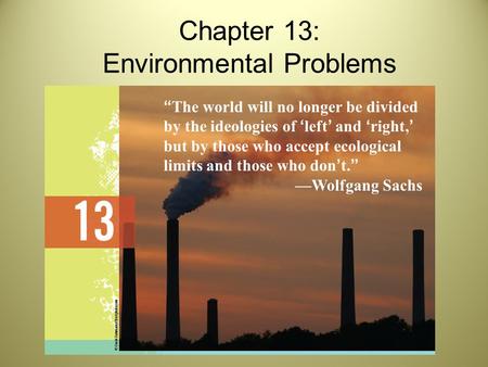 Chapter 13: Environmental Problems “The world will no longer be divided by the ideologies of ‘left’ and ‘right,’ but by those who accept ecological limits.