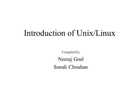 Introduction of Unix/Linux Compiled by Neeraj Goel Sonali Chouhan.