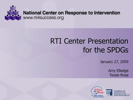 RTI Center Presentation for the SPDGs January 27, 2009 RTI Center Presentation for the SPDGs January 27, 2009 Amy Elledge Tessie Rose.