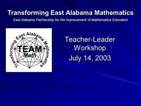 Teacher-Leader Workshop July 14, 2003 Transforming East Alabama Mathematics East Alabama Partnership for the Improvement of Mathematics Education.