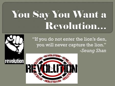 “If you do not enter the lion’s den, you will never capture the lion.” -Seung Shan.