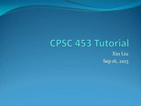 Xin Liu Sep 16, 2013. Introduction Xin (Shane) Liu PhD Candidate in Computer Science Research Area: Computer Graphics Tutorial Page: pages.cpsc.ucalgary.ca/~liuxin/CPSC453.