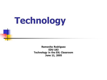 Technology Ramonita Rodriguez EDU 183 Technology in the ESL Classroom June 11, 2005.