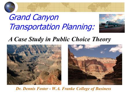 Dr. Dennis Foster - W.A. Franke College of Business Grand Canyon Transportation Planning: A Case Study in Public Choice Theory.