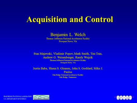 O AK R IDGE N ATIONAL LABORATORY U.S. DEPARTMENT OF ENERGY Acquisition and Control Benjamin L. Welch Thomas Jefferson National Accelerator Facility Newport.