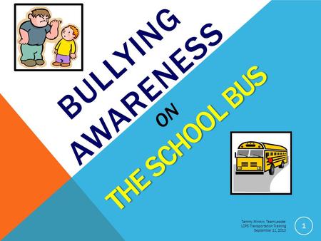 THE SCHOOL BUS BULLYING AWARENESS ON THE SCHOOL BUS 1 Tammy Minkin, Team Leader LCPS Transportation Training September 11, 2013.