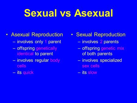 Sexual vs Asexual Asexual Reproduction –involves only 1 parent –offspring genetically identical to parent –involves regular body cells –its quick Sexual.