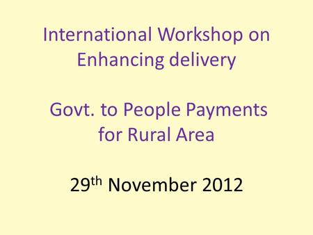 International Workshop on Enhancing delivery Govt. to People Payments for Rural Area 29 th November 2012.