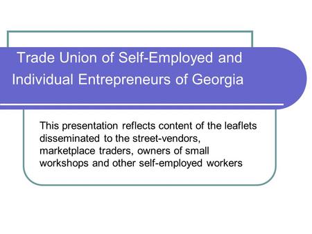 Trade Union of Self-Employed and Individual Entrepreneurs of Georgia This presentation reflects content of the leaflets disseminated to the street-vendors,