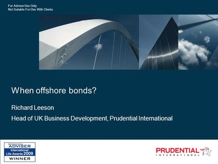 For Adviser Use Only Not Suitable For Use With Clients When offshore bonds? Richard Leeson Head of UK Business Development, Prudential International.