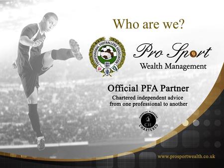 Who are we? Gordon Taylor OBE “ The PFA are very pleased to be associated with Pro Sport Wealth Management in the provision of pension and financial.