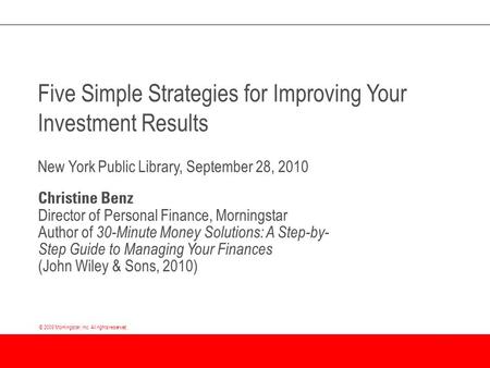 © 2009 Morningstar, Inc. All rights reserved. Five Simple Strategies for Improving Your Investment Results New York Public Library, September 28, 2010.