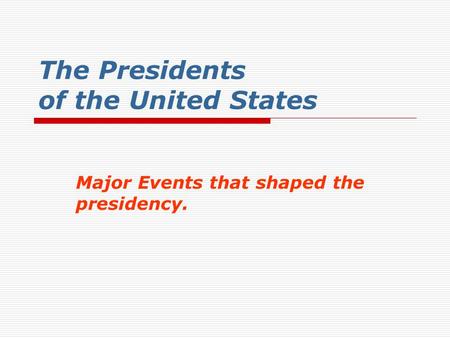 The Presidents of the United States Major Events that shaped the presidency.