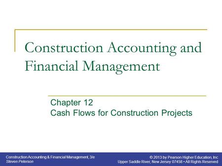 Construction Accounting & Financial Management, 3/e Steven Peterson © 2013 by Pearson Higher Education, Inc Upper Saddle River, New Jersey 07458 All Rights.