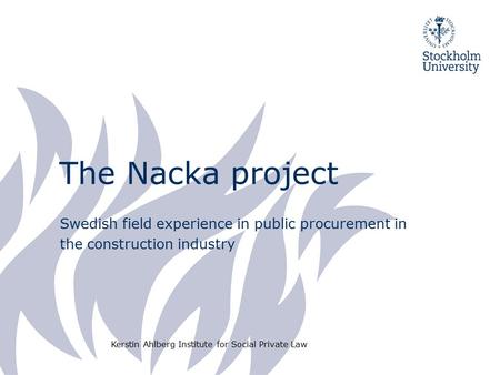 The Nacka project Swedish field experience in public procurement in the construction industry Kerstin Ahlberg Institute for Social Private Law.