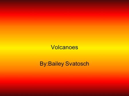 Volcanoes By:Bailey Svatosch.