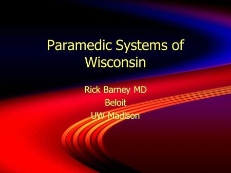 Paramedic Systems of Wisconsin Rick Barney MD Beloit UW Madison Rick Barney MD Beloit UW Madison.