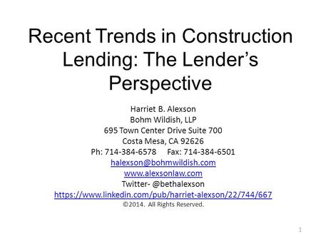 Recent Trends in Construction Lending: The Lender’s Perspective 1 Harriet B. Alexson Bohm Wildish, LLP 695 Town Center Drive Suite 700 Costa Mesa, CA 92626.