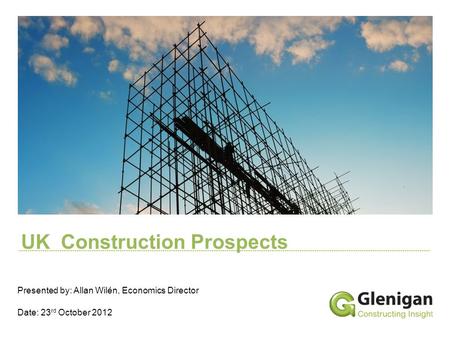 UK Construction Prospects Presented by: Allan Wilén, Economics Director Date: 23 rd October 2012.